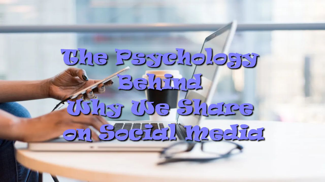 The Psychology Behind Why We Share on Social Media