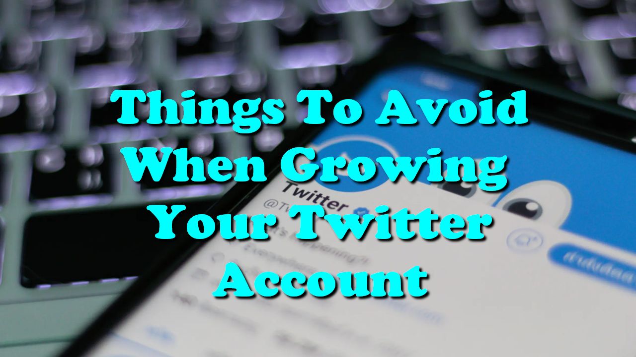 Things To Avoid When Growing Your Twitter Account